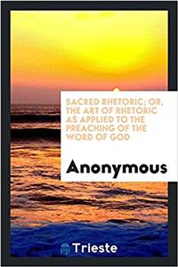 Sacred rhetoric; or, The art of rhetoric as applied to the preaching of the word of God