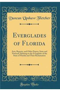 Everglades of Florida: Acts, Reports, and Other Papers, State and National, Relating to the Everglades of the State of Florida and Their Reclamation (Classic Reprint)