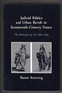 Judicial Politics and Urban Revolt in Seventeenth-Century France: The Parlement of Aix, 1629-1659