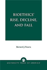Bioethics' Rise, Decline, and Fall