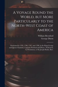 Voyage Round the World, but More Particularly to the North-west Coast of America [microform]: Performed in 1785, 1786, 1787, and 1788, in the King George and Queen Charlotte, Captains Portlock and Dixon; Dedicated, by Permission, to Sir Josep