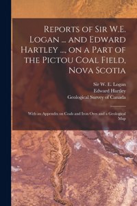 Reports of Sir W.E. Logan ... and Edward Hartley ..., on a Part of the Pictou Coal Field, Nova Scotia [microform]