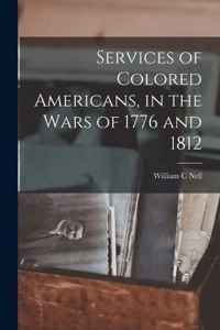 Services of Colored Americans, in the Wars of 1776 and 1812