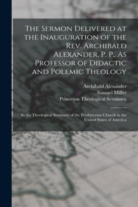 Sermon Delivered at the Inauguration of the Rev. Archibald Alexander, P. P., As Professor of Didactic and Polemic Theology