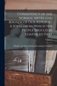Consistency of the Normal Metes and Bounds of our Republic. A Jewel From Which the People Should be Loathe to Part; Volume 2