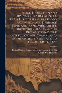 Flood Protection and Drainage. Hearings on H.R. 8189, a Bill to Establish a Flood Protection and Drainage Fund and to Provide for the Protection, Drainage, and Reclamation of the Overflowed and Swamp Lands in the United States ... and to Promote In