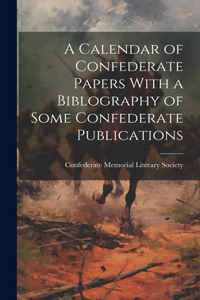 Calendar of Confederate Papers With a Biblography of Some Confederate Publications