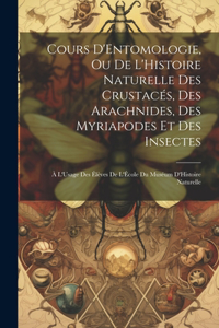 Cours D'Entomologie, Ou De L'Histoire Naturelle Des Crustacés, Des Arachnides, Des Myriapodes Et Des Insectes