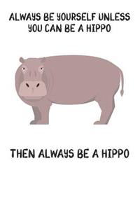 Always Be Yourself Unless You Can Be A Hippo Then Always Be A Hippo