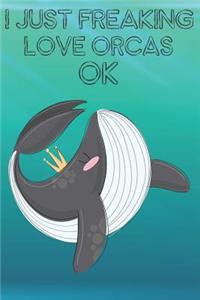 I Just Freaking Love Orcas Ok