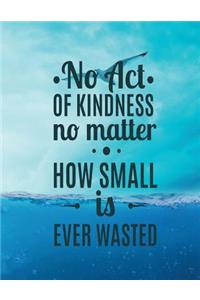 No Act OF KINDNESS no matter HOW SMALL is EVER WASTED