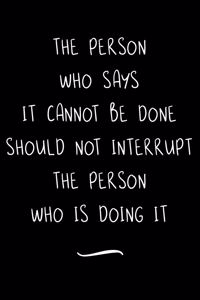The Person Who Says It Cannot Be Done Should Not Interrupt The Person Who Is Doing It