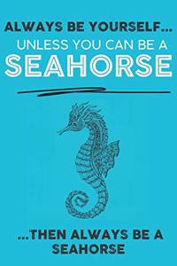 Always Be Your Self Unless You Can Be A Seahorse Then Always Be A Seahorse