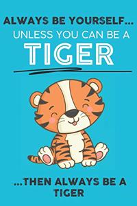Always Be Your Self Unless You Can Be A Tiger Then Always Be A Tiger