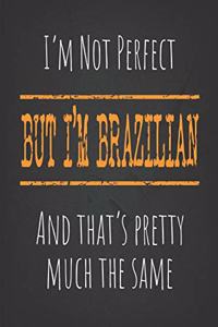 I'm not perfect, But I'm Brazilian And that's pretty much the same