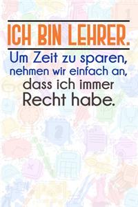 Ich bin Lehrer. Um Zeit zu sparen, nehmen wir einfach an, dass ich immer Recht habe.