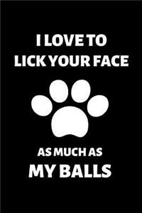I Love to Lick Your Face As Much as My Balls