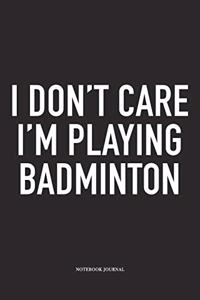 I Don't Care I'm Playing Badminton