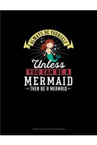 Always Be Yourself Unless You Can Be A Mermaid Then Be A Mermaid