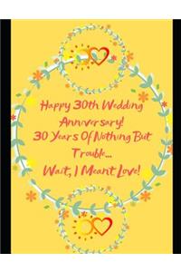 Happy 30th Wedding Anniversary! 30 Years Of Nothing But Trouble ... Wait, I Meant Love!