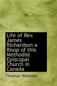 Life of REV. James Richardson a Bisop of This Methodist Episcopal Church in Canada