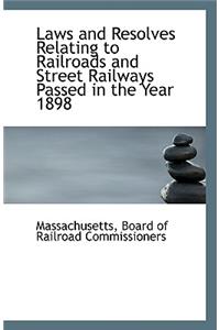 Laws and Resolves Relating to Railroads and Street Railways Passed in the Year 1898