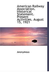 American Railway Association. Historical Statement. Present Activities. August 15, 1921