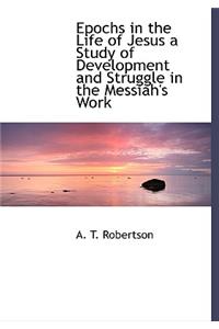 Epochs in the Life of Jesus a Study of Development and Struggle in the Messiah's Work