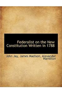 Federalist on the New Constitution Written in 1788