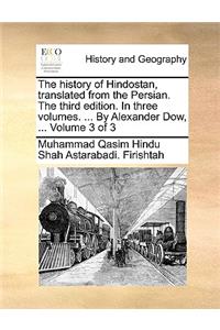 The History of Hindostan, Translated from the Persian. the Third Edition. in Three Volumes. ... by Alexander Dow, ... Volume 3 of 3