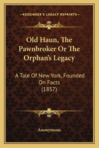 Old Haun, The Pawnbroker Or The Orphan's Legacy