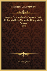 Alegato Presentado A La Suprema Corte De Justicia De La Nacion En El Negocio De Amparo (1873)
