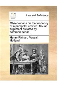 Observations on the tendency of a pamphlet entitled, Sound argument dictated by common sense.