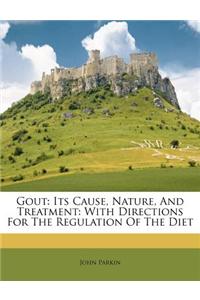Gout: Its Cause, Nature, and Treatment: With Directions for the Regulation of the Diet