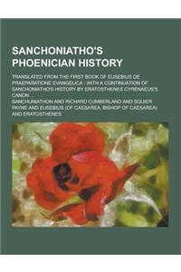 Sanchoniatho's Phoenician History; Translated from the First Book of Eusebius de Praeparatione Evangelica: With a Continuation of Sanchoniatho's Histo