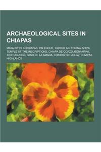 Archaeological Sites in Chiapas: Maya Sites in Chiapas, Palenque, Yaxchilan, Tonina, Izapa, Temple of the Inscriptions, Chiapa de Corzo, Bonampak, Tor