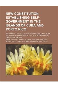 New Constitution Establishing Self-Government in the Islands of Cuba and Porto Rico; (Authorized Translation of the Preamble and Royal Decree of Novem