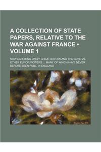 A Collection of State Papers, Relative to the War Against France; Now Carrying on by Great Britain and the Several Other Europ. Powers ... Many of W