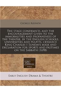 The Stage Condemn'd, and the Encouragement Given to the Immoralities and Profaneness of the Theatre, by the English Schools, Universities and Pulpits, Censur'd King Charles I Sundays Mask and Declaration for Sports and Pastimes on the Sabbath (1698