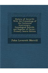 History of Acworth: With the Proceedings of the Centennial Anniversary, Genealogical Records, and Register of Farms - Primary Source Editi