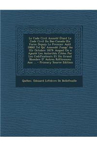 Le Code Civil Annote Etant Le Code Civil Du Bas-Canada (En Force Depuis Le Premier Aout 1866) Tel Qu' Amende Jusqu' Au 1er Octobre 1879: Auquel on a