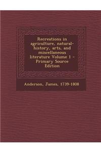 Recreations in Agriculture, Natural-History, Arts, and Miscellaneous Literature Volume 1