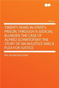 Twenty Years in State's Prison, Through a Judicial Blunder; The Case of Alfred Schwitofsky: The Story of an Injustice and a Plea for Justice