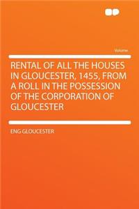 Rental of All the Houses in Gloucester, 1455, from a Roll in the Possession of the Corporation of Gloucester