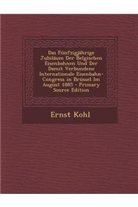 Das Funfzigjahrige Jubilaum Der Belgischen Eisenbahnen Und Der Damit Verbundene Internationale Eisenbahn-Congress in Brussel Im August 1885