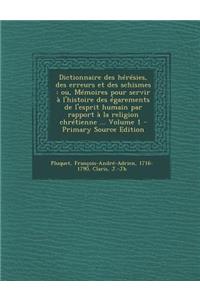 Dictionnaire Des Heresies, Des Erreurs Et Des Schismes: Ou, Memoires Pour Servir A L'Histoire Des Egarements de L'Esprit Humain Par Rapport a la Religion Chretienne ... Volume 1