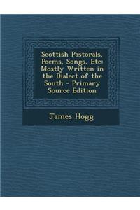 Scottish Pastorals, Poems, Songs, Etc: Mostly Written in the Dialect of the South