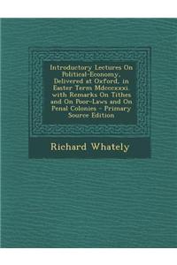 Introductory Lectures on Political-Economy, Delivered at Oxford, in Easter Term MDCCCXXXI. with Remarks on Tithes and on Poor-Laws and on Penal Coloni