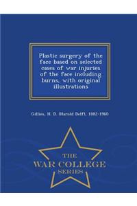 Plastic Surgery of the Face Based on Selected Cases of War Injuries of the Face Including Burns, with Original Illustrations - War College Series