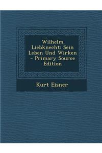 Wilhelm Liebknecht: Sein Leben Und Wirken